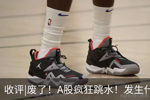 收评|废了！A股疯狂跳水！发生什么了？
